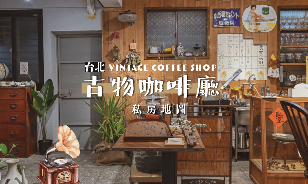 【台北古物咖啡廳地圖】古董咖啡店尋寶去